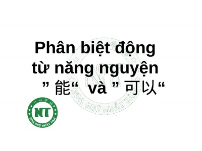 Phân biệt động từ năng nguyện ”能“ và ”可以“